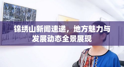 錦繡山新聞速遞，地方魅力與發(fā)展動態(tài)全景展現(xiàn)