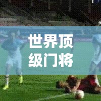 世界頂級(jí)門將排行榜揭曉，逆天防守能力，誰(shuí)居榜首？