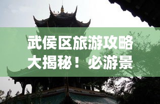 武侯區(qū)旅游攻略大揭秘！必游景點(diǎn)一網(wǎng)打盡！