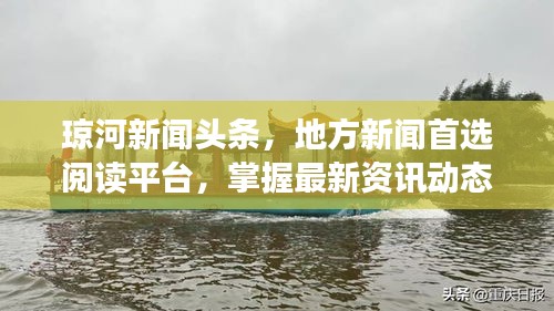 瓊河新聞?lì)^條，地方新聞首選閱讀平臺(tái)，掌握最新資訊動(dòng)態(tài)！