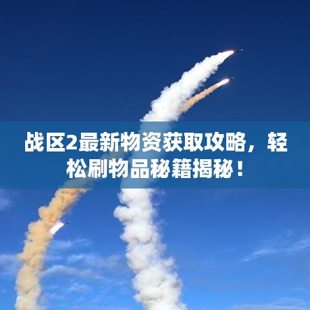 戰(zhàn)區(qū)2最新物資獲取攻略，輕松刷物品秘籍揭秘！