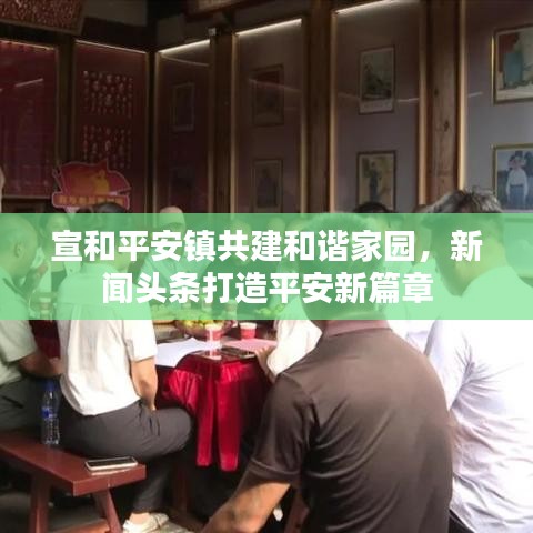 宣和平安鎮(zhèn)共建和諧家園，新聞?lì)^條打造平安新篇章