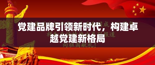 黨建品牌引領(lǐng)新時(shí)代，構(gòu)建卓越黨建新格局