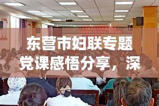 東營市婦聯(lián)專題黨課感悟分享，深化黨性教育，筑牢婦女群眾基礎