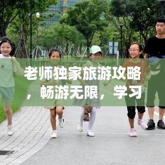 老師獨(dú)家旅游攻略，暢游無(wú)限，學(xué)習(xí)樂(lè)趣兩不誤