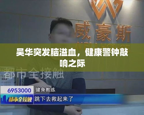 吳華突發(fā)腦溢血，健康警鐘敲響之際