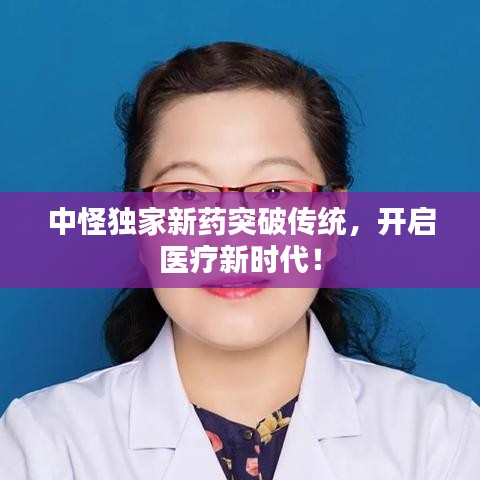 中怪獨(dú)家新藥突破傳統(tǒng)，開啟醫(yī)療新時(shí)代！