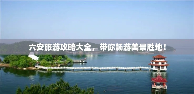 六安旅游攻略大全，帶你暢游美景勝地！