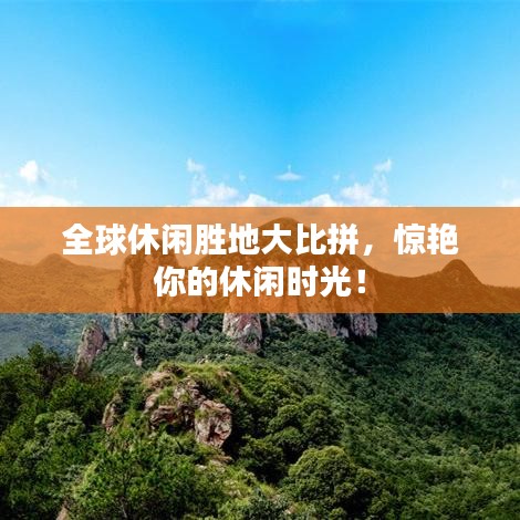 全球休閑勝地大比拼，驚艷你的休閑時光！