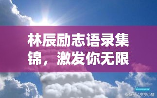 林辰勵(lì)志語(yǔ)錄集錦，激發(fā)你無(wú)限潛能的箴言！