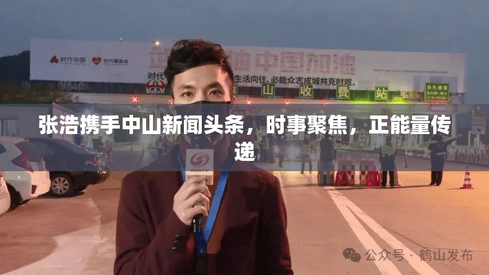 張浩攜手中山新聞頭條，時事聚焦，正能量傳遞