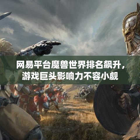 網(wǎng)易平臺魔獸世界排名飆升，游戲巨頭影響力不容小覷