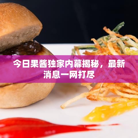 今日果醬獨(dú)家內(nèi)幕揭秘，最新消息一網(wǎng)打盡