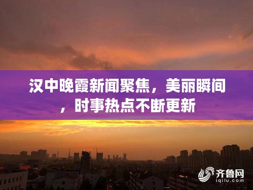 漢中晚霞新聞聚焦，美麗瞬間，時事熱點不斷更新