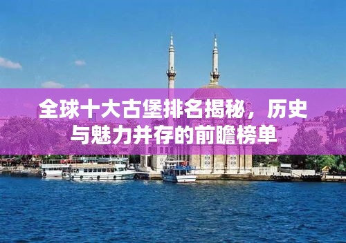 全球十大古堡排名揭秘，歷史與魅力并存的前瞻榜單