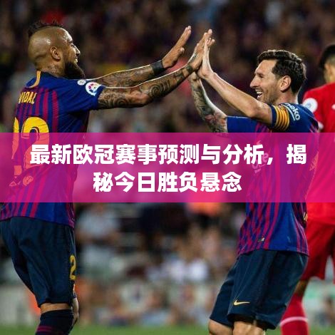 最新歐冠賽事預(yù)測(cè)與分析，揭秘今日勝負(fù)懸念