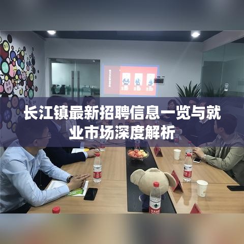 長(zhǎng)江鎮(zhèn)最新招聘信息一覽與就業(yè)市場(chǎng)深度解析