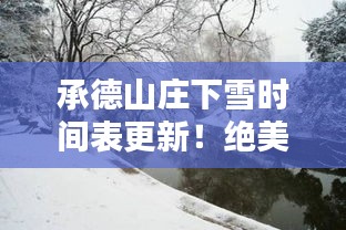 承德山莊下雪時間表更新！絕美雪景，不容錯過！