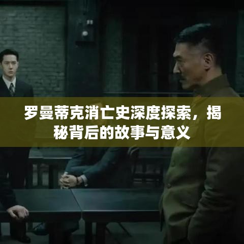 羅曼蒂克消亡史深度探索，揭秘背后的故事與意義