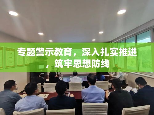 專題警示教育，深入扎實推進，筑牢思想防線