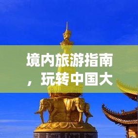 境內(nèi)旅游指南，玩轉(zhuǎn)中國大好河山的必備攻略