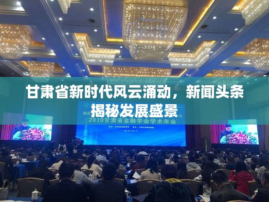 甘肅省新時(shí)代風(fēng)云涌動(dòng)，新聞?lì)^條揭秘發(fā)展盛景