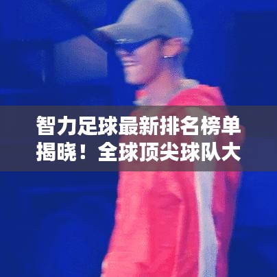 智力足球最新排名榜單揭曉！全球頂尖球隊大比拼！