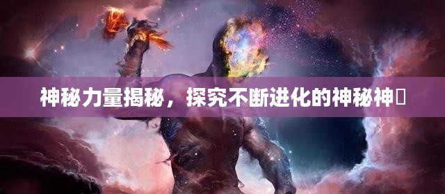 神秘力量揭秘，探究不斷進(jìn)化的神秘神祇