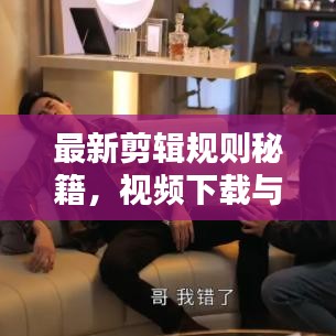 最新剪輯規(guī)則秘籍，視頻下載與技巧一網(wǎng)打盡，輕松創(chuàng)作優(yōu)質(zhì)視頻