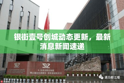 銀街壹號創(chuàng)城動態(tài)更新，最新消息新聞速遞