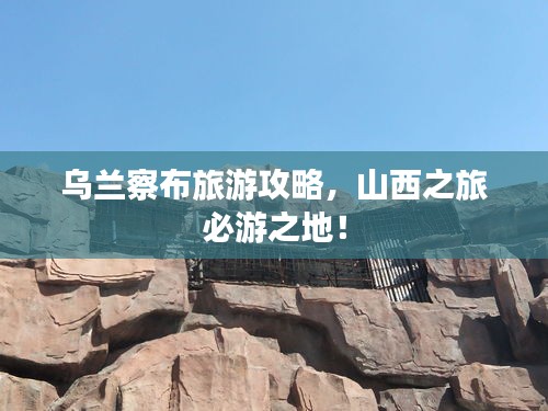 烏蘭察布旅游攻略，山西之旅必游之地！