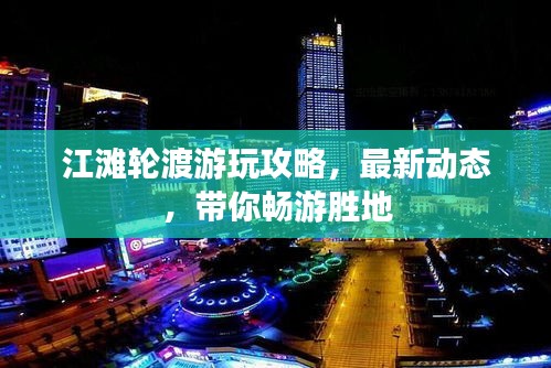 江灘輪渡游玩攻略，最新動(dòng)態(tài)，帶你暢游勝地