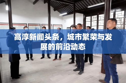 高淳新聞頭條，城市繁榮與發(fā)展的前沿動態(tài)