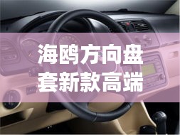 海鷗方向盤套新款高端，時(shí)尚與科技的完美融合，引領(lǐng)潮流之選