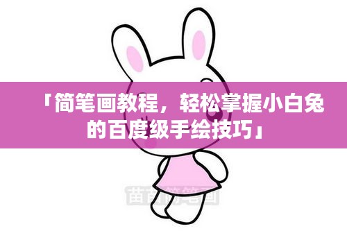 「簡筆畫教程，輕松掌握小白兔的百度級手繪技巧」