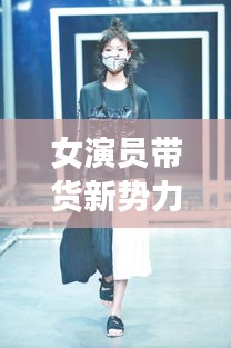 女演員帶貨新勢(shì)力，最新服裝榜單，時(shí)尚潮流先鋒