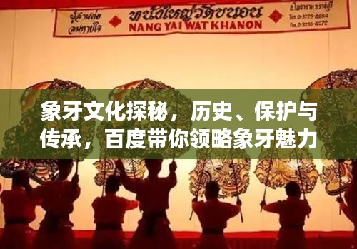 象牙文化探秘，歷史、保護與傳承，百度帶你領略象牙魅力