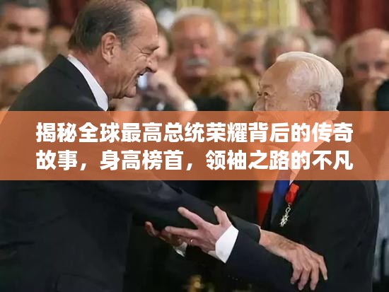 揭秘全球最高總統(tǒng)榮耀背后的傳奇故事，身高榜首，領(lǐng)袖之路的不凡旅程