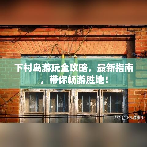 下村島游玩全攻略，最新指南，帶你暢游勝地！