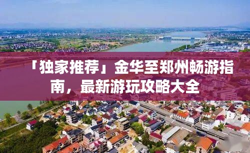 「獨(dú)家推薦」金華至鄭州暢游指南，最新游玩攻略大全